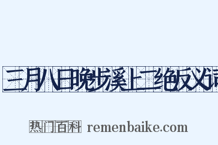 三月八日晚步溪上二绝反义词是什么意思的图片